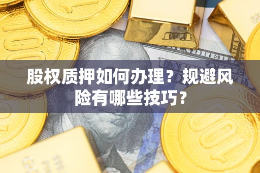 武汉股权质押如何办理？规避风险有哪些技巧？