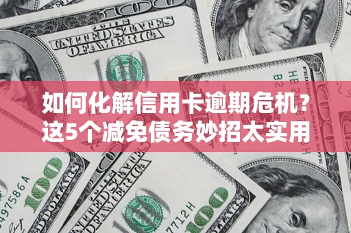 武汉如何化解信用卡逾期危机？这5个减免债务妙招太实用