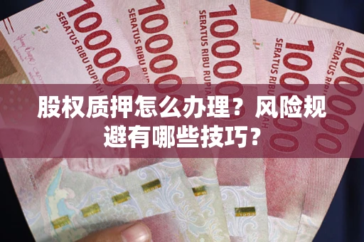 武汉股权质押怎么办理？风险规避有哪些技巧？