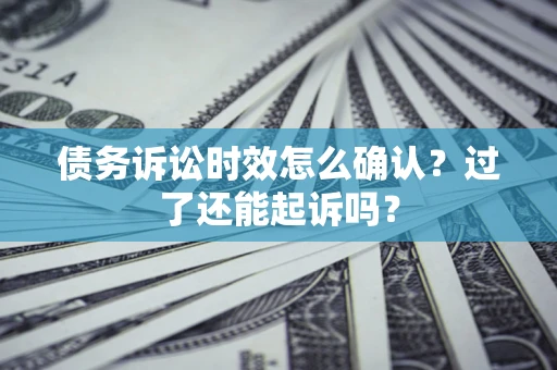 武汉债务诉讼时效怎么确认？过了还能起诉吗？