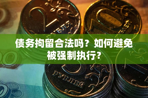 武汉债务拘留合法吗？如何避免被强制执行？