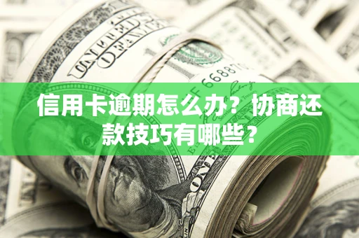 武汉信用卡逾期怎么办？协商还款技巧有哪些？