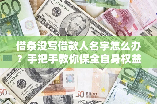 武汉借条没写借款人名字怎么办？手把手教你保全自身权益