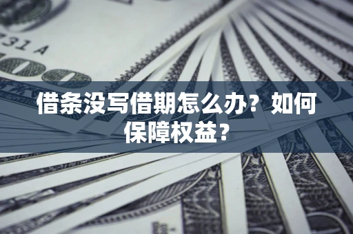 武汉借条没写借期怎么办？如何保障权益？
