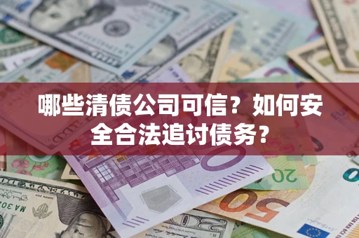 武汉哪些清债公司可信？如何安全合法追讨债务？