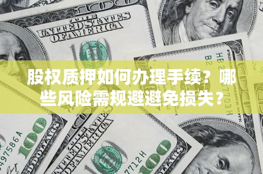 武汉股权质押如何办理手续？哪些风险需规避避免损失？