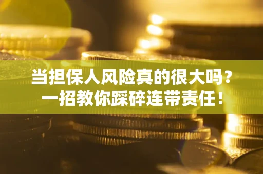 武汉当担保人风险真的很大吗？一招教你踩碎连带责任！