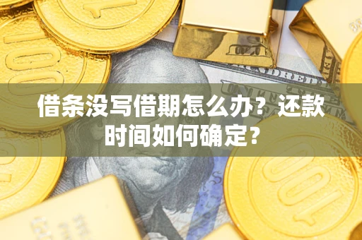 武汉借条没写借期怎么办？还款时间如何确定？