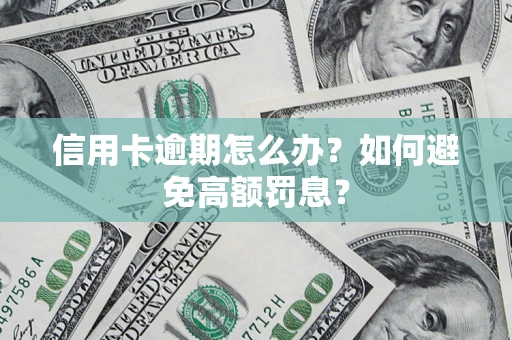 武汉信用卡逾期怎么办？如何避免高额罚息？