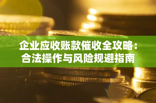 武汉企业应收账款催收全攻略：合法操作与风险规避指南