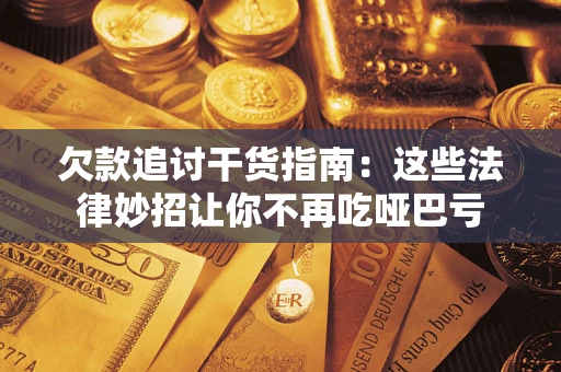 武汉欠款追讨干货指南：这些法律妙招让你不再吃哑巴亏