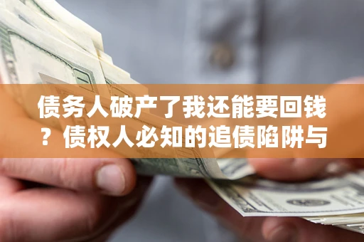 武汉债务人破产了我还能要回钱？债权人必知的追债陷阱与破局之道