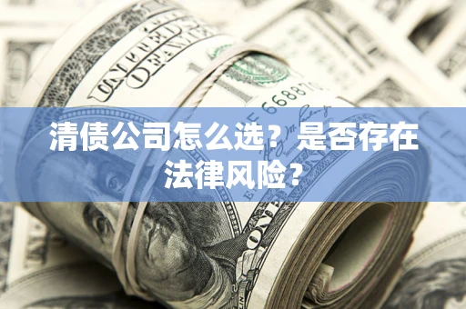 武汉清债公司怎么选？是否存在法律风险？