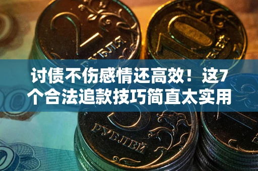 武汉讨债不伤感情还高效！这7个合法追款技巧简直太实用
