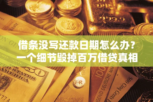 武汉借条没写还款日期怎么办？一个细节毁掉百万借贷真相