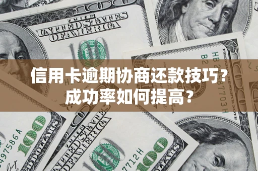 武汉信用卡逾期协商还款技巧？成功率如何提高？