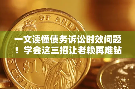 武汉一文读懂债务诉讼时效问题！学会这三招让老赖再难钻空子