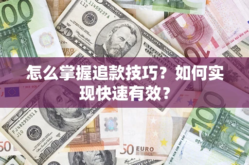 武汉怎么掌握追款技巧？如何实现快速有效？