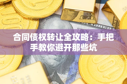 武汉合同债权转让全攻略：手把手教你避开那些坑