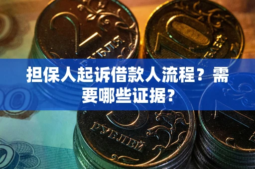 武汉担保人起诉借款人流程?需要哪些证据? 武汉担保人起诉借款人流程?需要哪些证据?