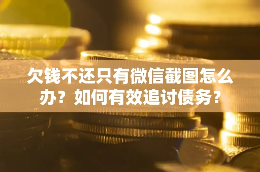 武汉欠钱不还只有微信截图怎么办？如何有效追讨债务？