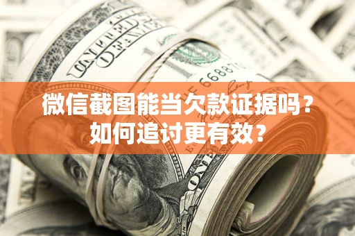 武汉微信截图能当欠款证据吗？如何追讨更有效？