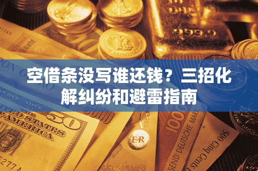 武汉空借条没写谁还钱？三招化解纠纷和避雷指南