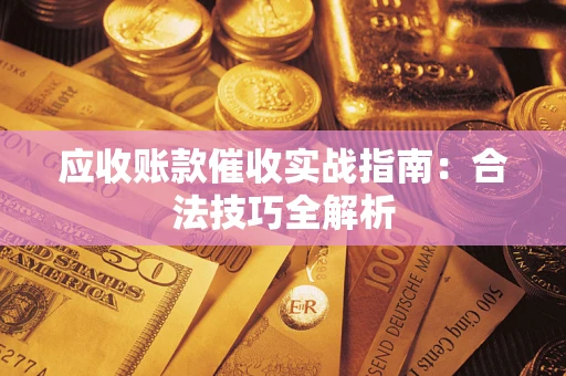 武汉应收账款催收实战指南：合法技巧全解析