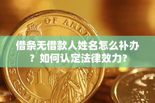 武汉借条无借款人姓名怎么补办？如何认定法律效力？