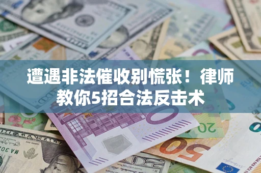 武汉遭遇非法催收别慌张！律师教你5招合法反击术