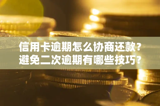 武汉信用卡逾期怎么协商还款？避免二次逾期有哪些技巧？