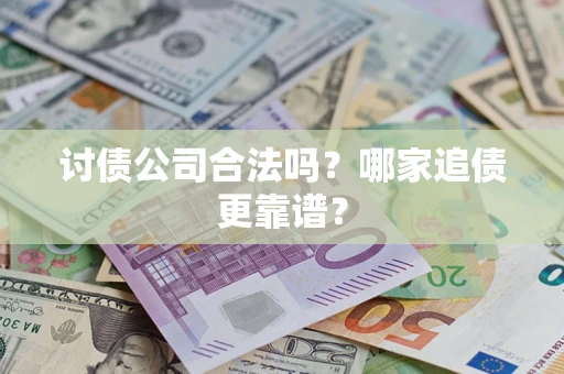 武汉讨债公司合法吗？哪家追债更靠谱？
