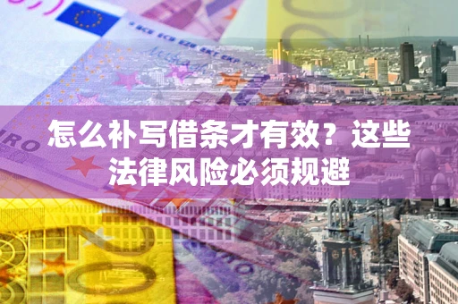 武汉怎么补写借条才有效？这些法律风险必须规避