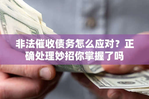 武汉非法催收债务怎么应对？正确处理妙招你掌握了吗