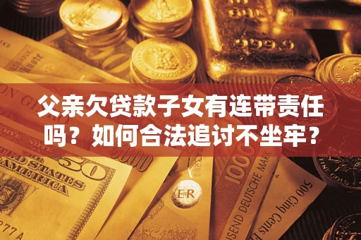 武汉父亲欠贷款子女有连带责任吗？如何合法追讨不坐牢？
