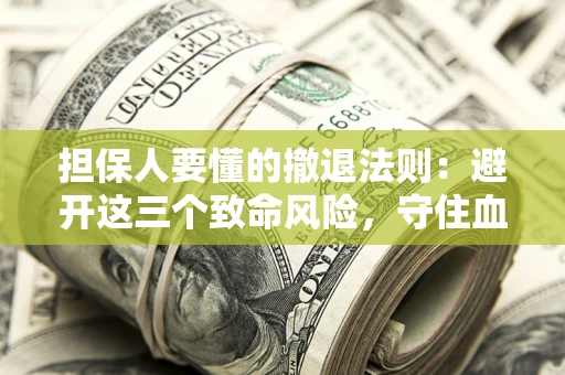 武汉担保人要懂的撤退法则：避开这三个致命风险，守住血汗钱