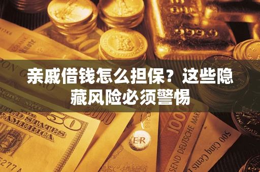 武汉亲戚借钱怎么担保？这些隐藏风险必须警惕