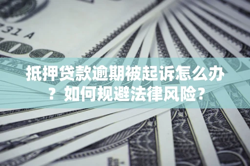 武汉抵押贷款逾期被起诉怎么办？如何规避法律风险？