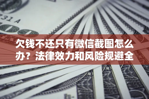 武汉欠钱不还只有微信截图怎么办？法律效力和风险规避全解析