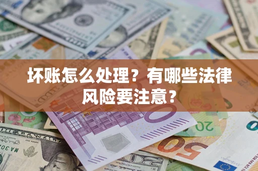 武汉坏账怎么处理？有哪些法律风险要注意？