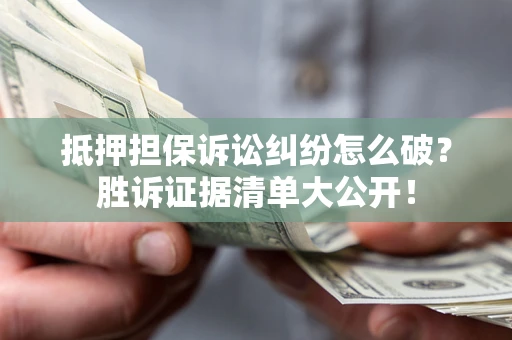 武汉抵押担保诉讼纠纷怎么破？胜诉证据清单大公开！