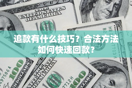 武汉追款有什么技巧？合法方法如何快速回款？
