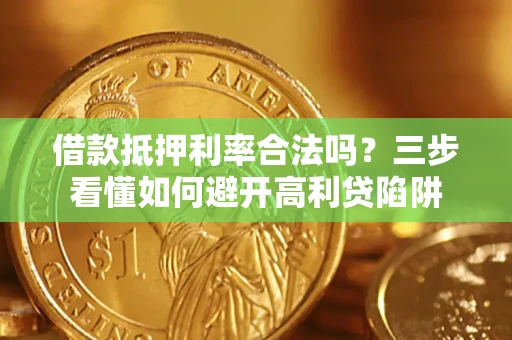 武汉借款抵押利率合法吗？三步看懂如何避开高利贷陷阱