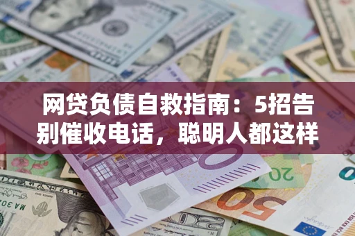 武汉网贷负债自救指南：5招告别催收电话，聪明人都这样做