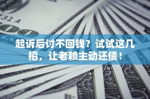 武汉起诉后讨不回钱？试试这几招，让老赖主动还债！