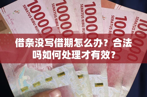 武汉借条没写借期怎么办？合法吗如何处理才有效？