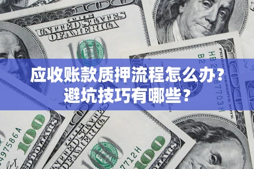 武汉应收账款质押流程怎么办？避坑技巧有哪些？