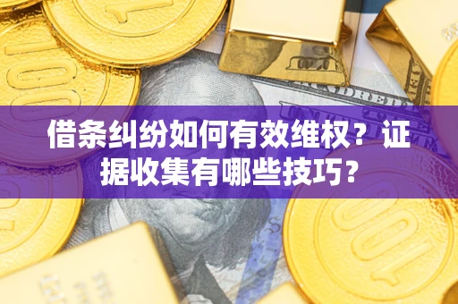 武汉借条纠纷如何有效维权？证据收集有哪些技巧？