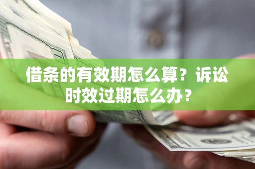武汉借条的有效期怎么算？诉讼时效过期怎么办？