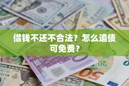 武汉借钱不还不合法？怎么追债可免费？